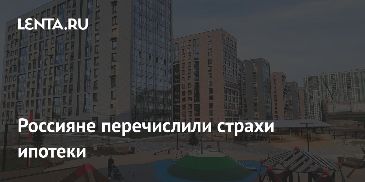 Россияне перечислили страхи ипотеки