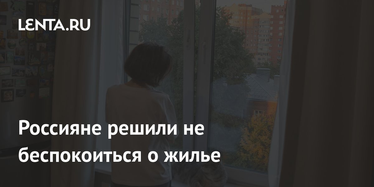 Россияне решили не беспокоиться о жилье