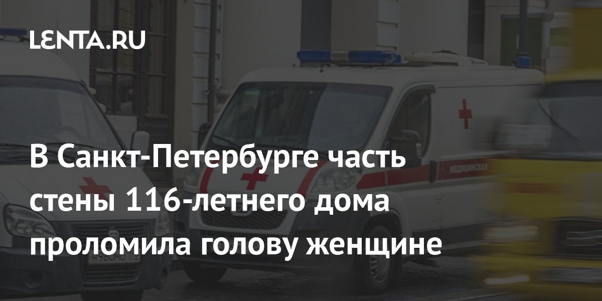 В Санкт-Петербурге часть стены 116-летнего дома проломила голову женщине