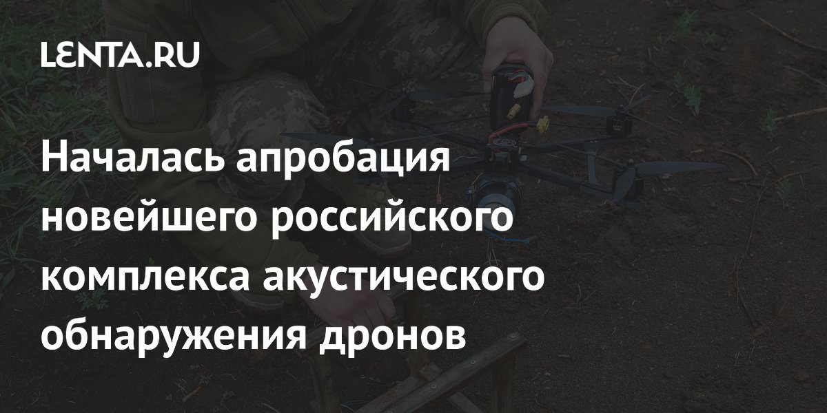Началась апробация новейшего российского комплекса акустического обнаружения дронов