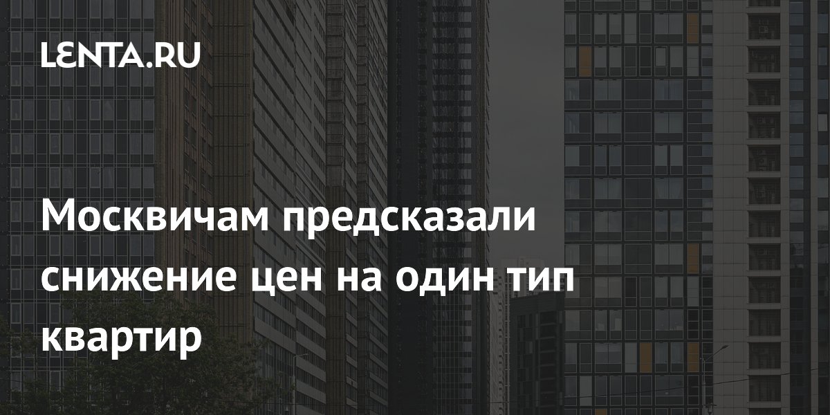 Москвичам предсказали снижение цен на один тип квартир