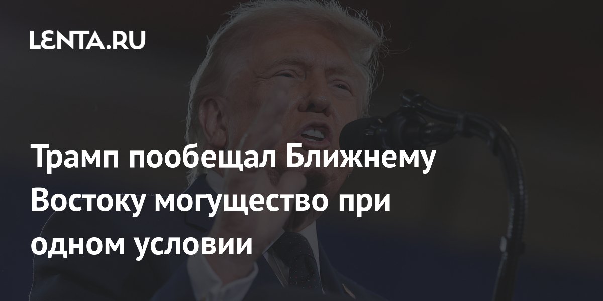 Трамп пообещал Ближнему Востоку могущество при одном условии