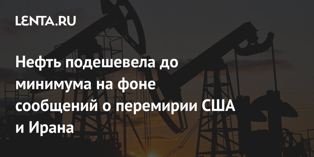 Нефть подешевела до минимума на фоне сообщений о перемирии США и Ирана