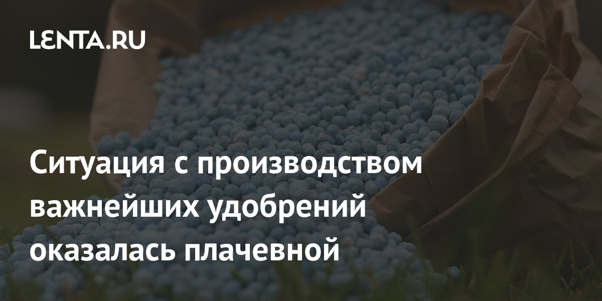 Ситуация с производством важнейших удобрений оказалась плачевной