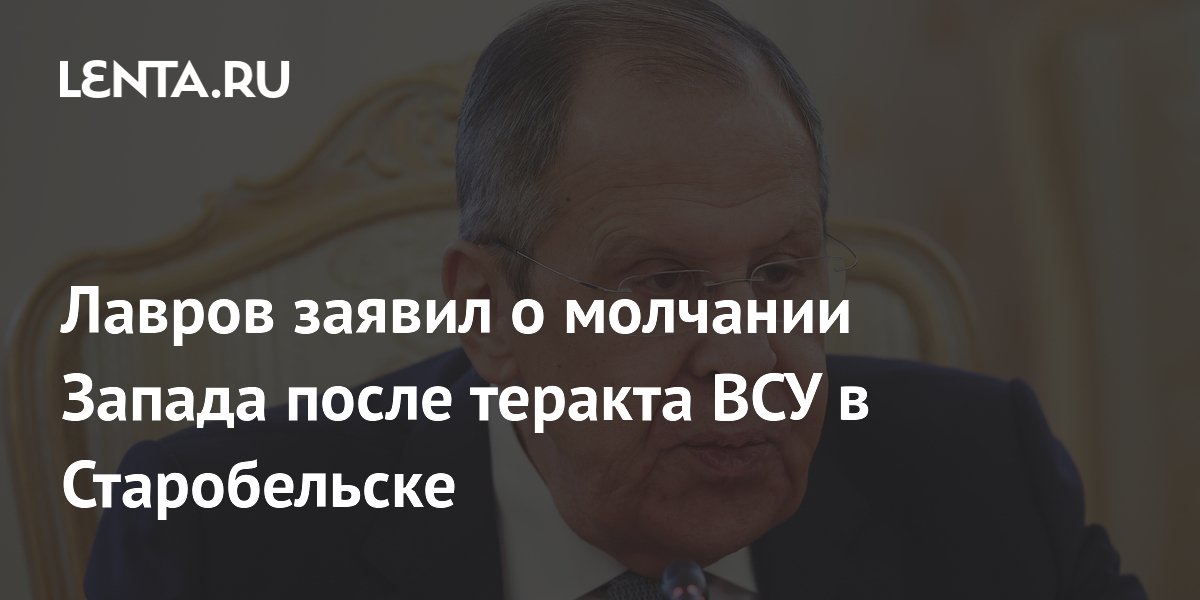 Лавров заявил о молчании Запада после теракта ВСУ в Старобельске