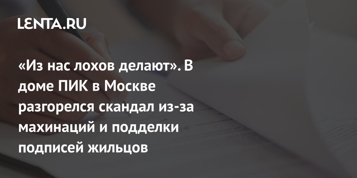 «Из нас лохов делают». В доме ПИК в Москве разгорелся скандал из-за махинаций и подделки подписей жильцов