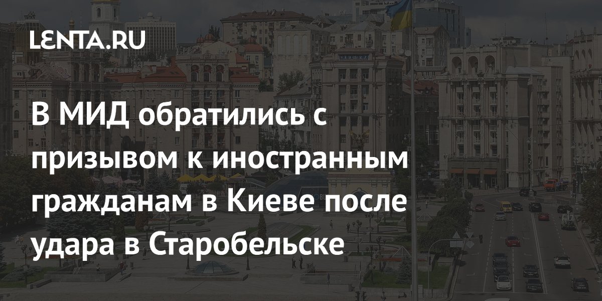 В МИД обратились с призывом к иностранным гражданам в Киеве после удара в Старобельске
