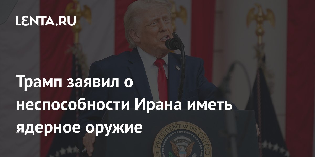 Трамп заявил о неспособности Ирана иметь ядерное оружие