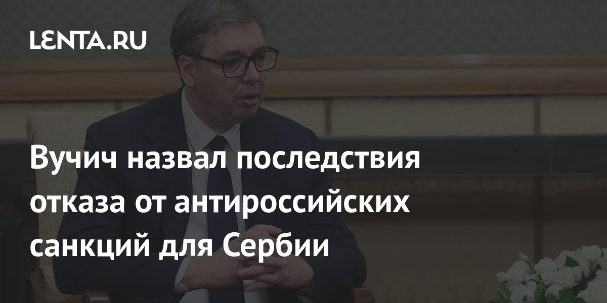 Вучич назвал последствия отказа от антироссийских санкций для Сербии