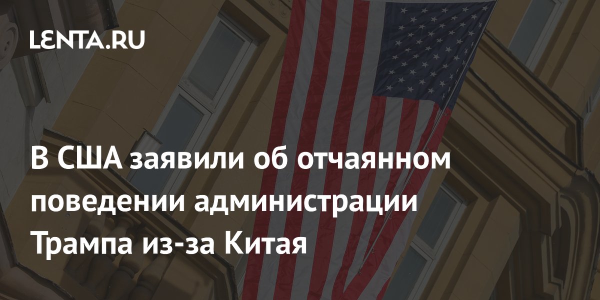 В США заявили об отчаянном поведении администрации Трампа из-за Китая