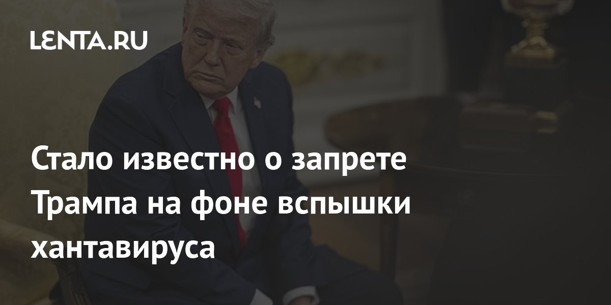 Стало известно о запрете Трампа на фоне вспышки хантавируса