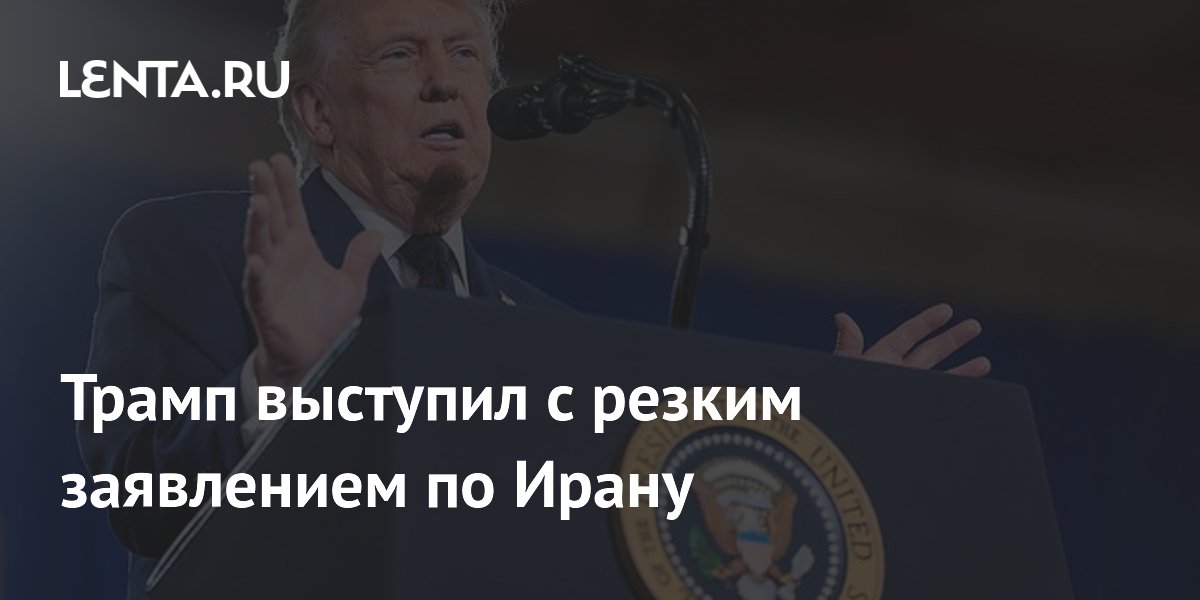 Трамп выступил с резким заявлением по Ирану