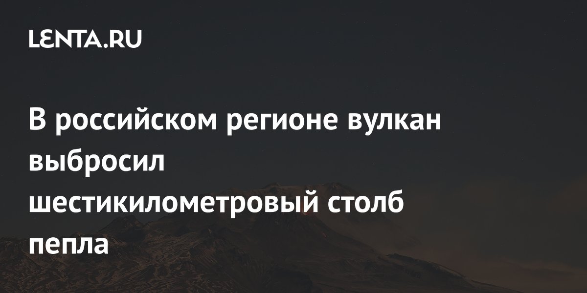 В российском регионе вулкан выбросил шестикилометровый столб пепла