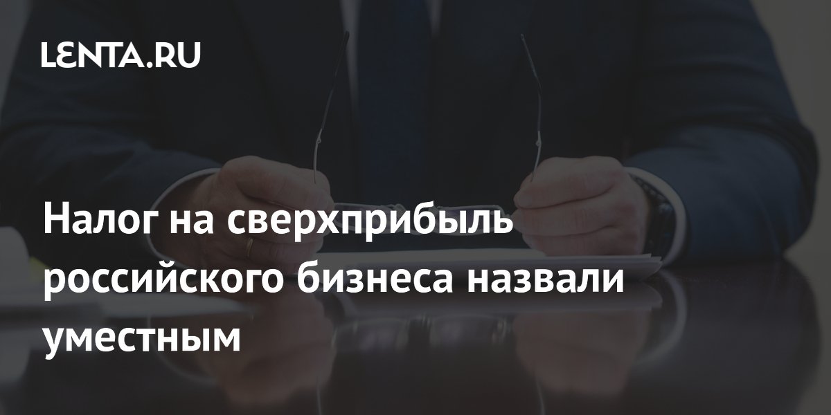 Налог на сверхприбыль российского бизнеса назвали уместным