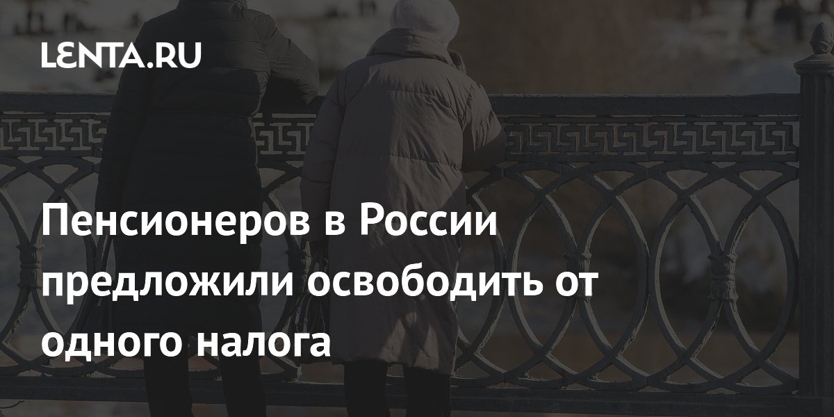 Пенсионеров в России предложили освободить от одного налога