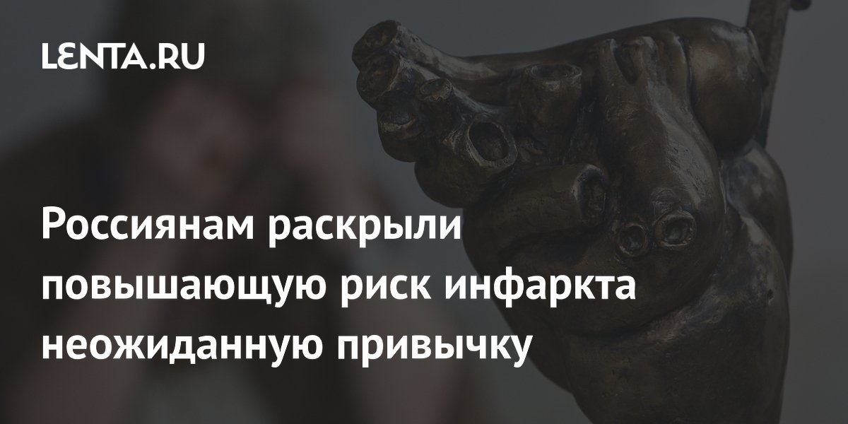 Россиянам раскрыли повышающую риск инфаркта неожиданную привычку