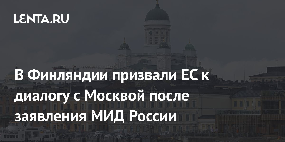 В Финляндии призвали ЕС к диалогу с Москвой после заявления МИД России
