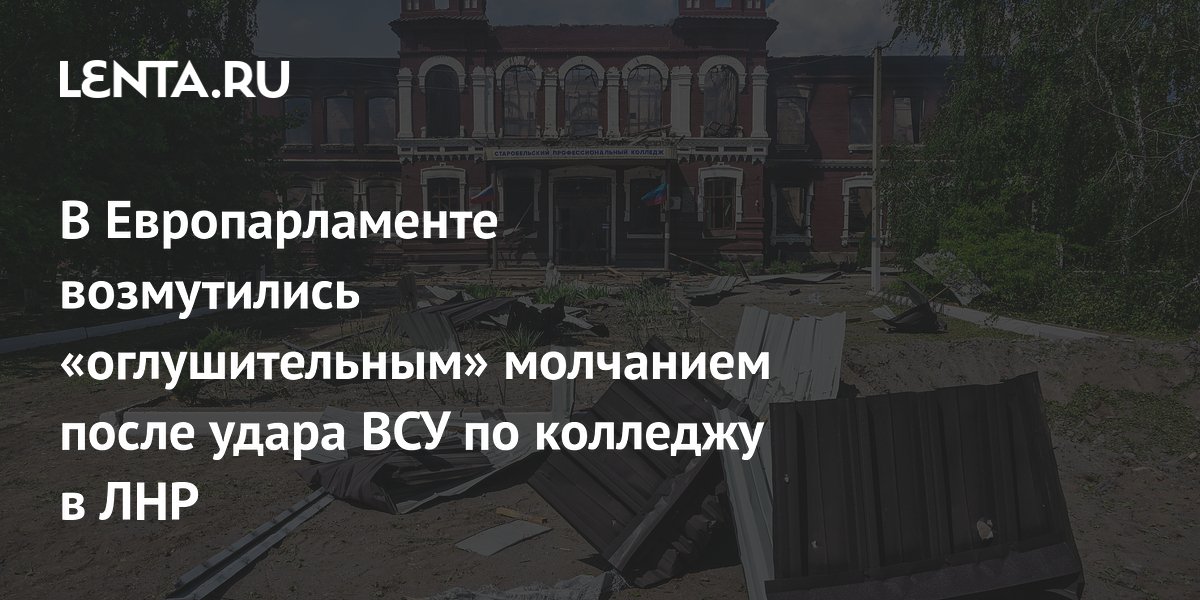 В Европарламенте возмутились «оглушительным» молчанием после удара ВСУ по колледжу в ЛНР