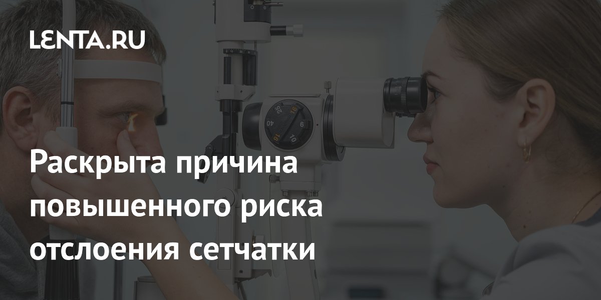 Раскрыта причина повышенного риска отслоения сетчатки