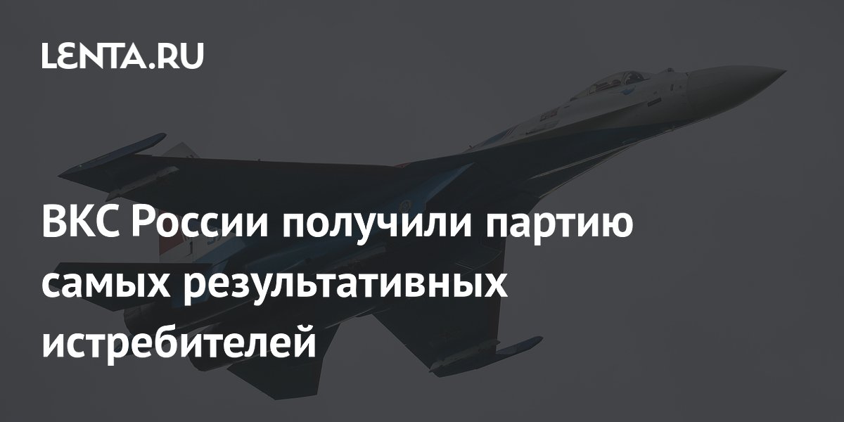 ВКС России получили партию самых результативных истребителей