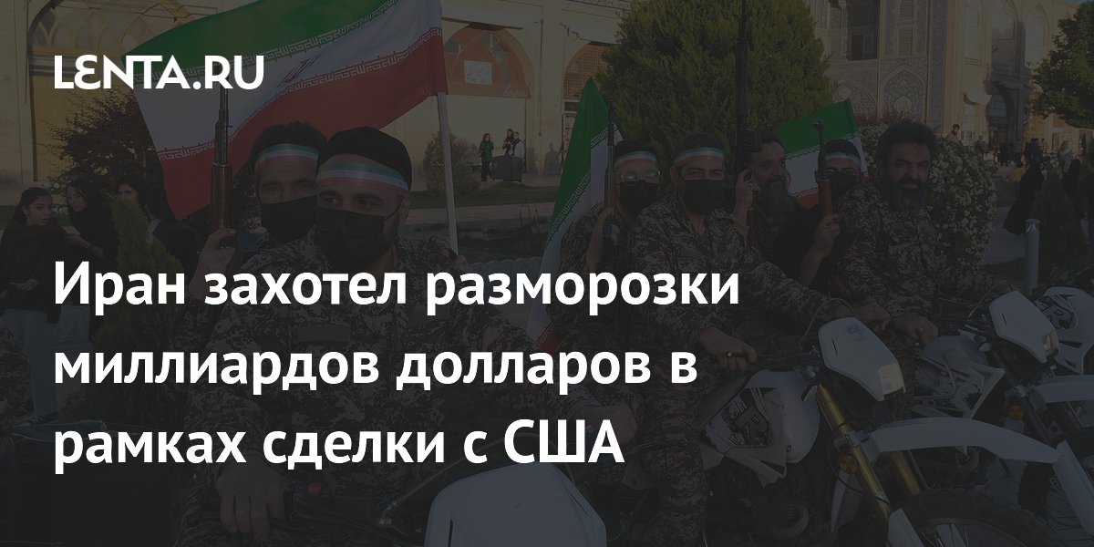 Иран захотел разморозки миллиардов долларов в рамках сделки с США