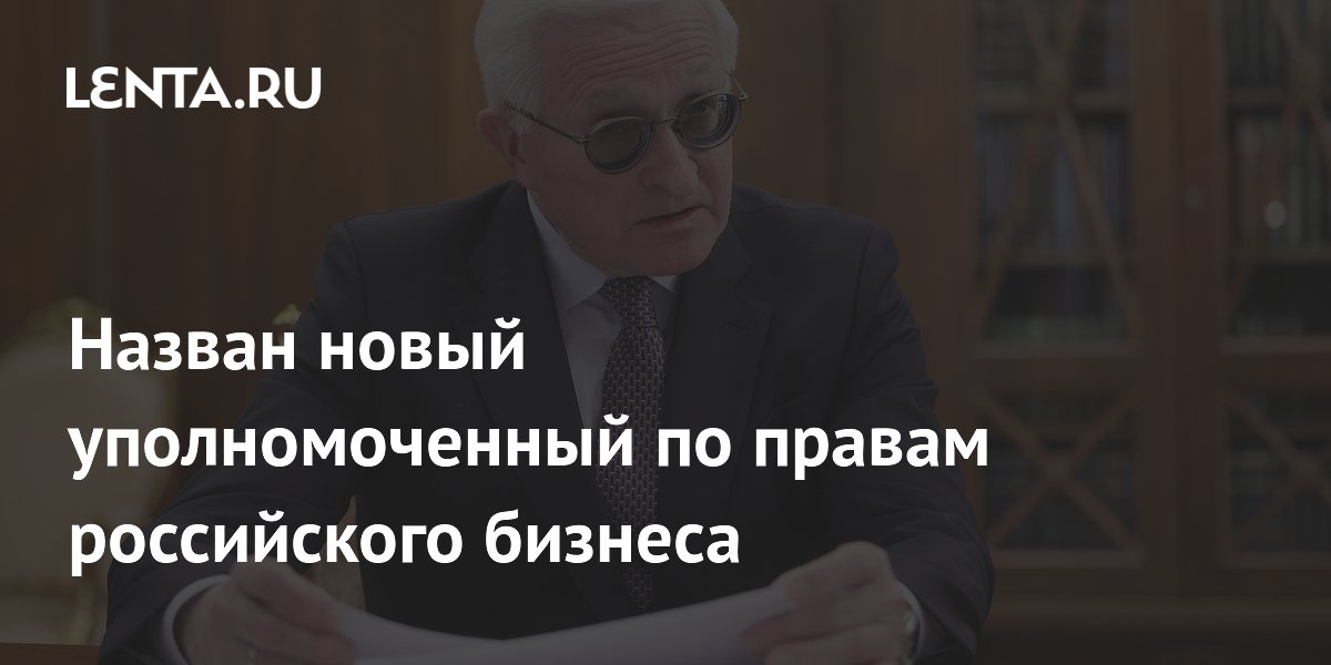 Назван новый уполномоченный по правам российского бизнеса