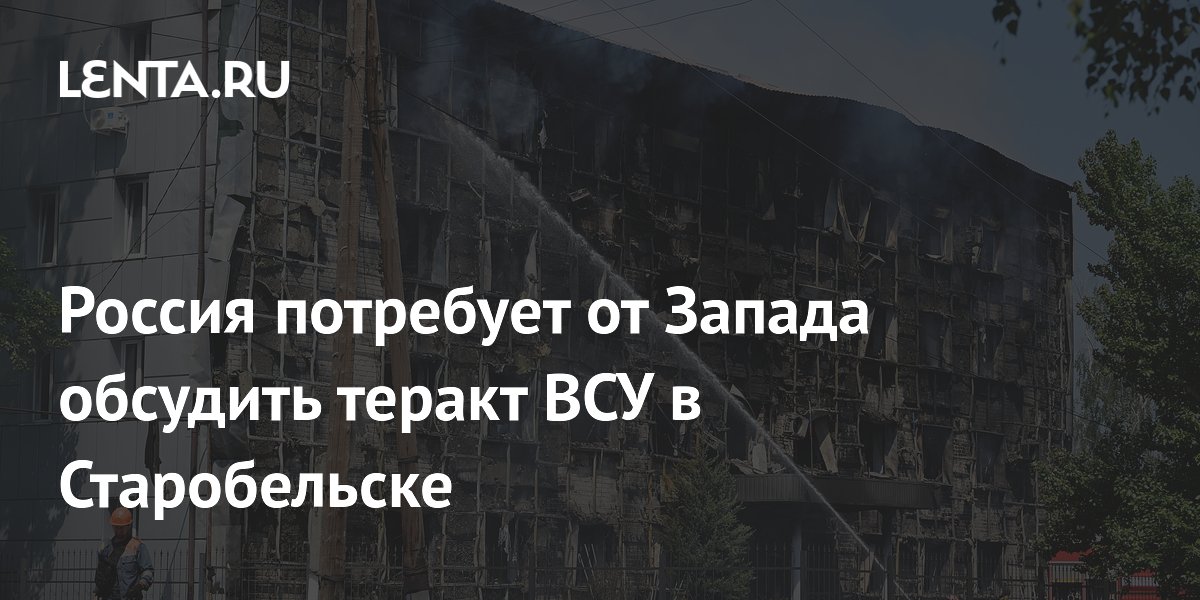 Россия потребует от Запада обсудить теракт ВСУ в Старобельске