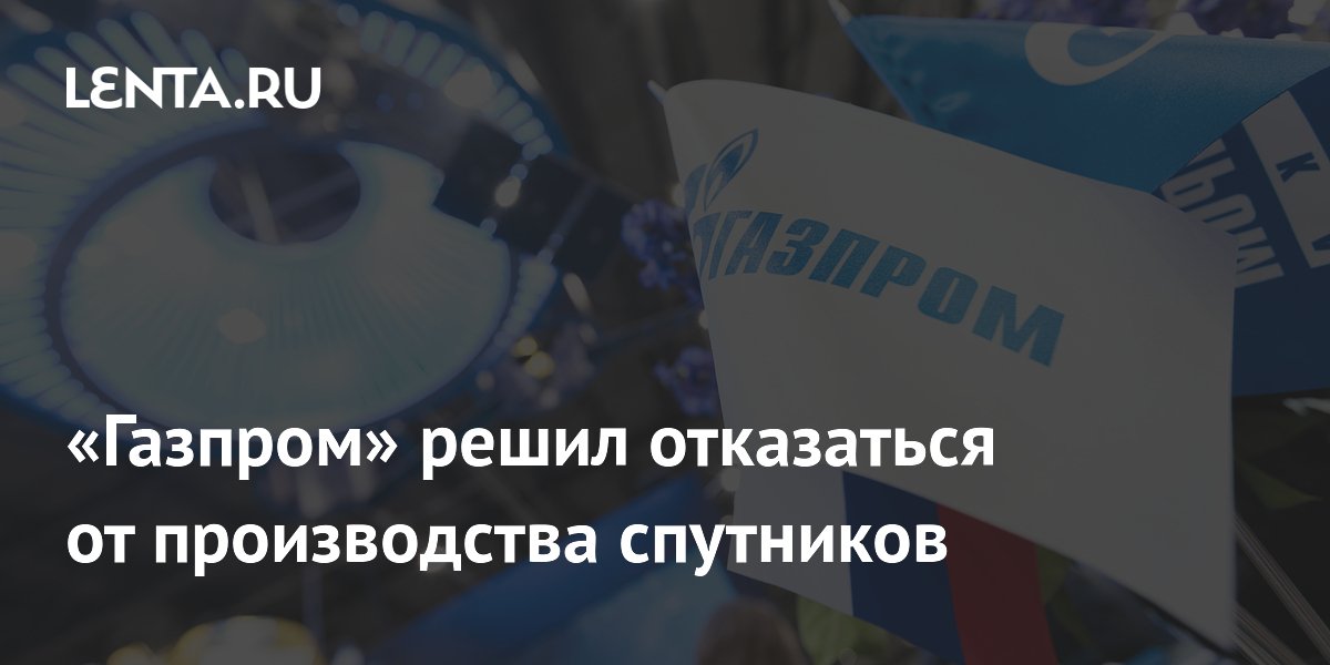 «Газпром» решил отказаться от производства спутников