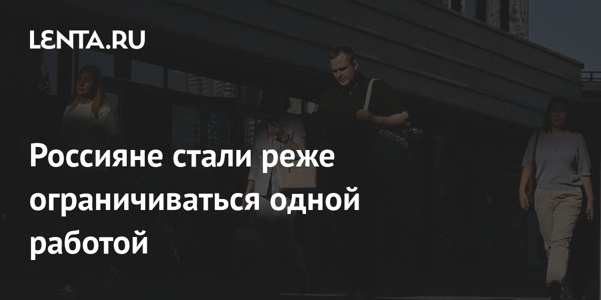 Россияне стали реже ограничиваться одной работой