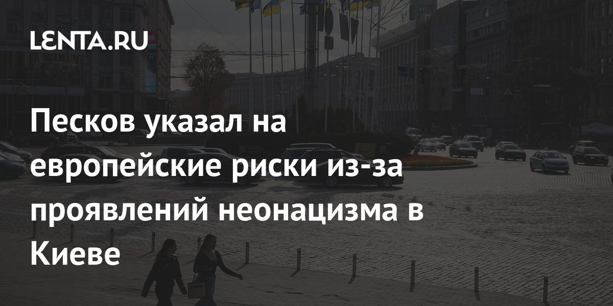 Песков указал на европейские риски из-за проявлений неонацизма в Киеве