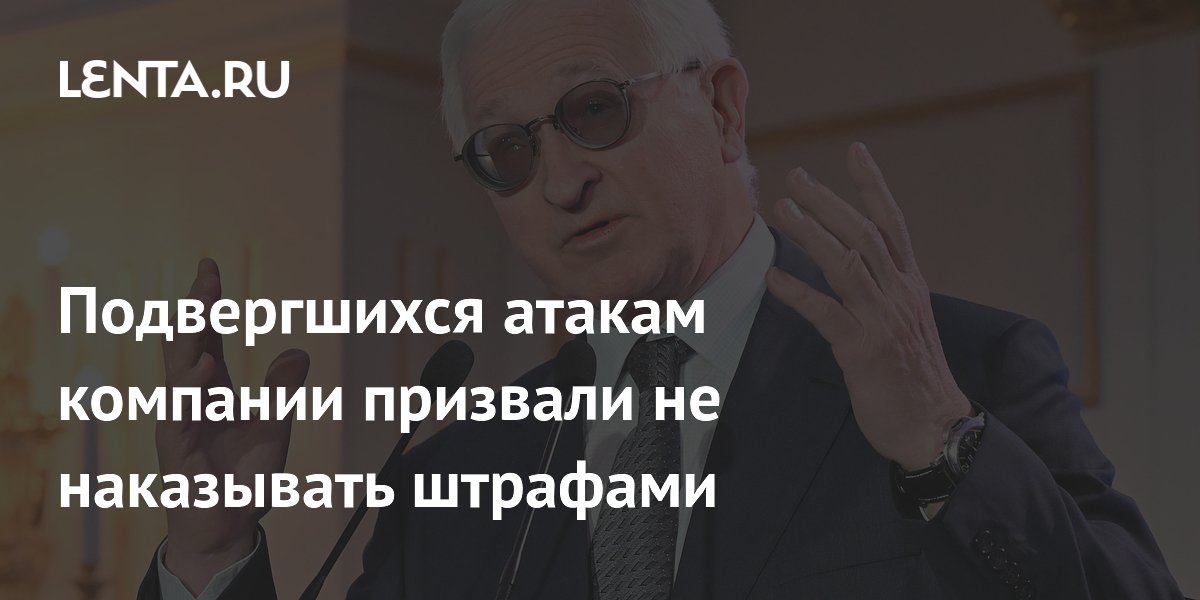 Подвергшихся атакам компании призвали не наказывать штрафами