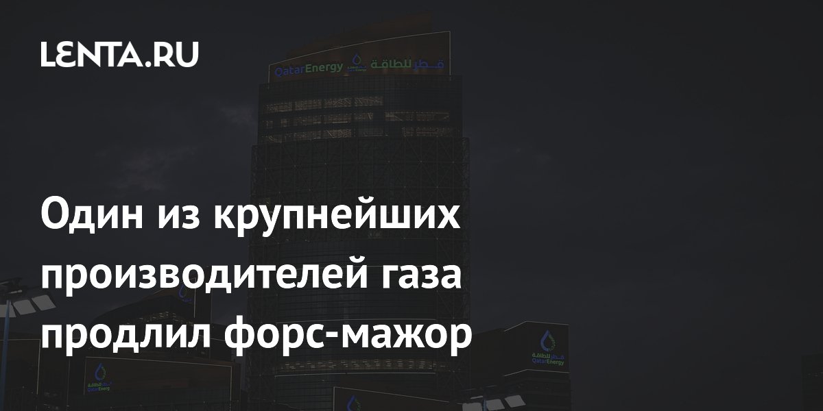 Один из крупнейших производителей газа продлил форс-мажор