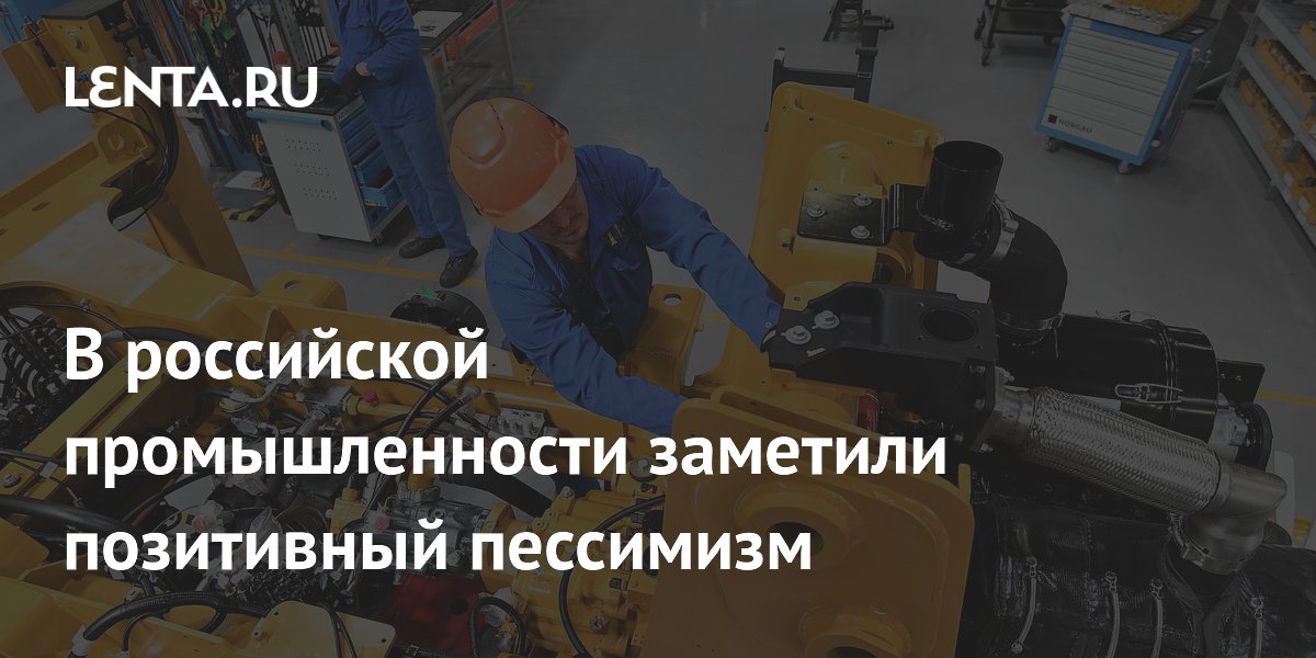 В российской промышленности заметили позитивный пессимизм