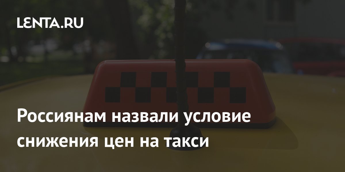 Россиянам назвали условие снижения цен на такси