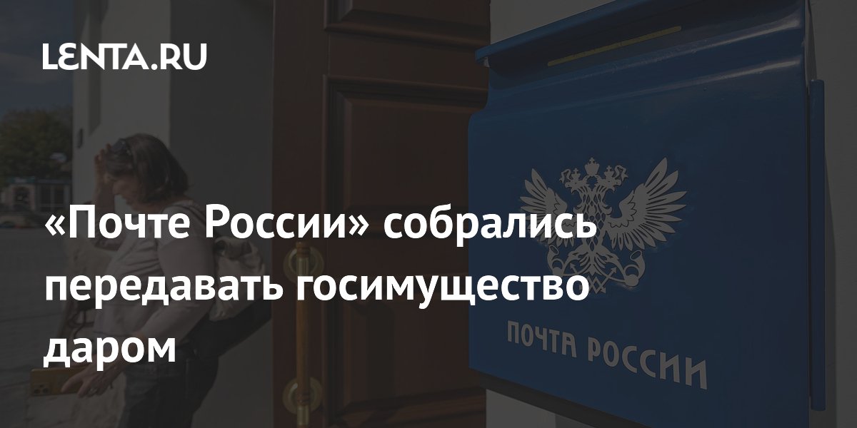 «Почте России» собрались передавать госимущество даром