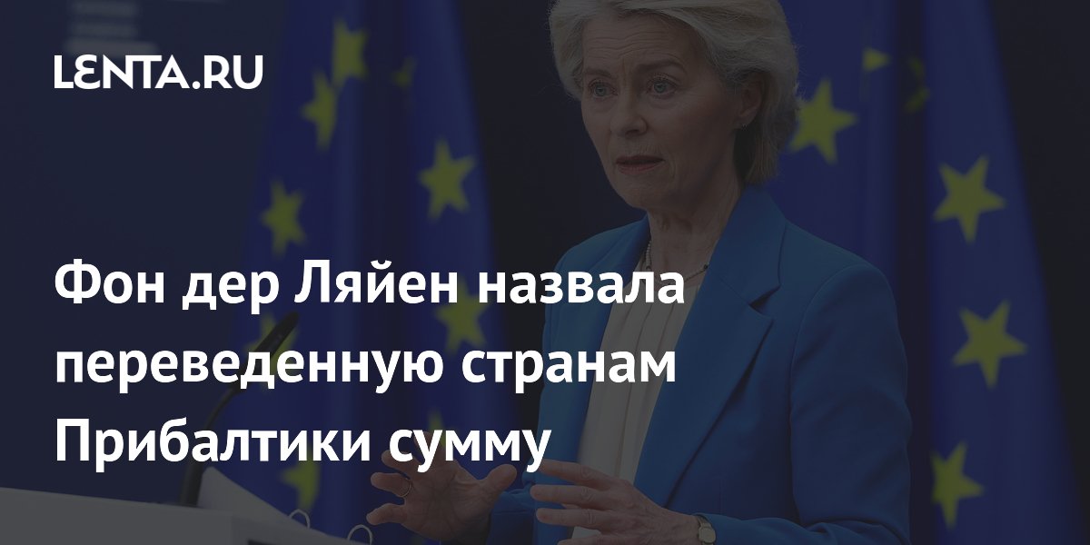 Фон дер Ляйен назвала переведенную странам Прибалтики сумму
