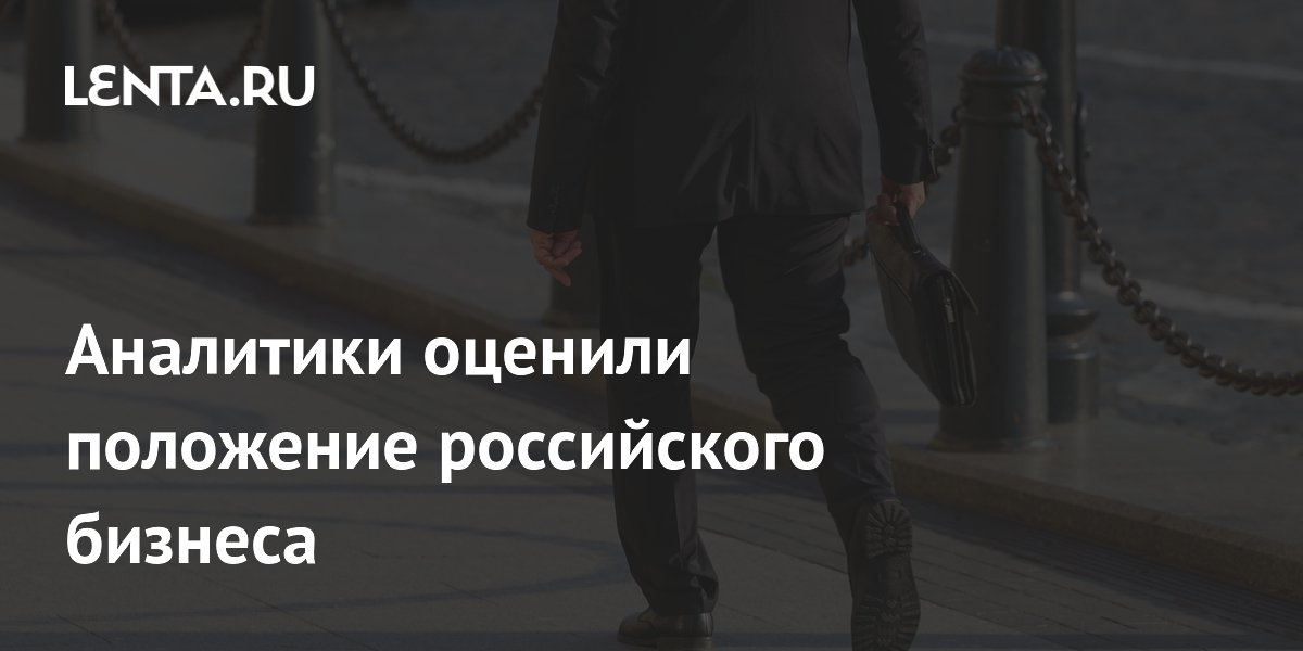 Аналитики оценили положение российского бизнеса