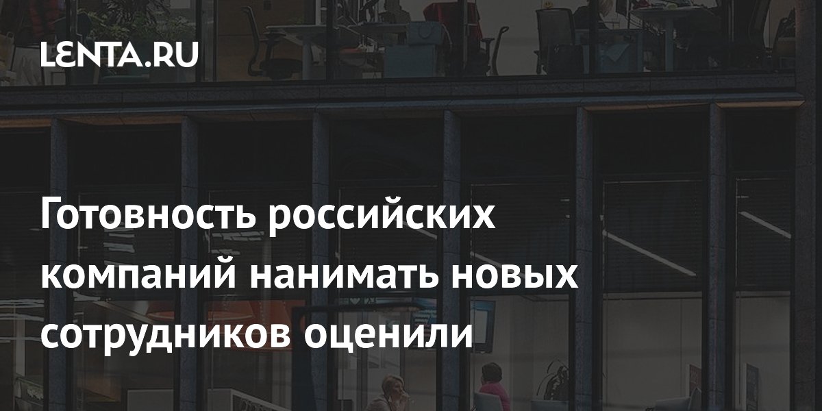 Готовность российских компаний нанимать новых сотрудников оценили