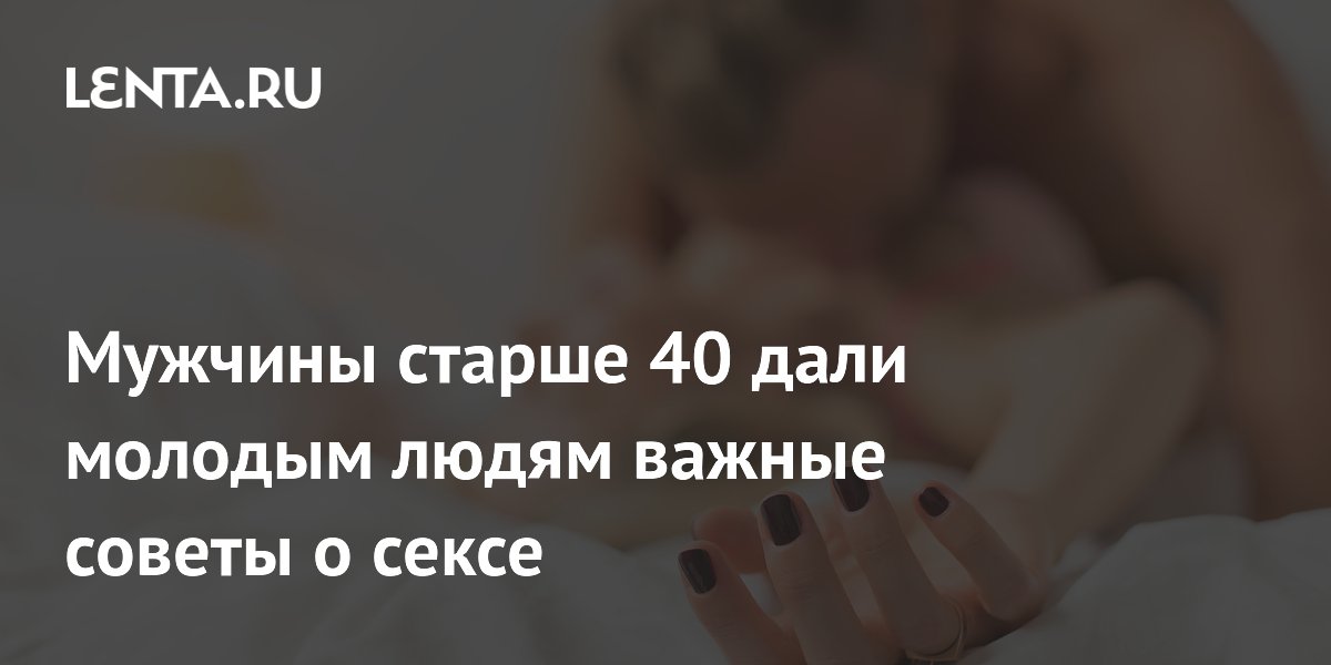 Мужчины старше 40 дали молодым людям важные советы о сексе
