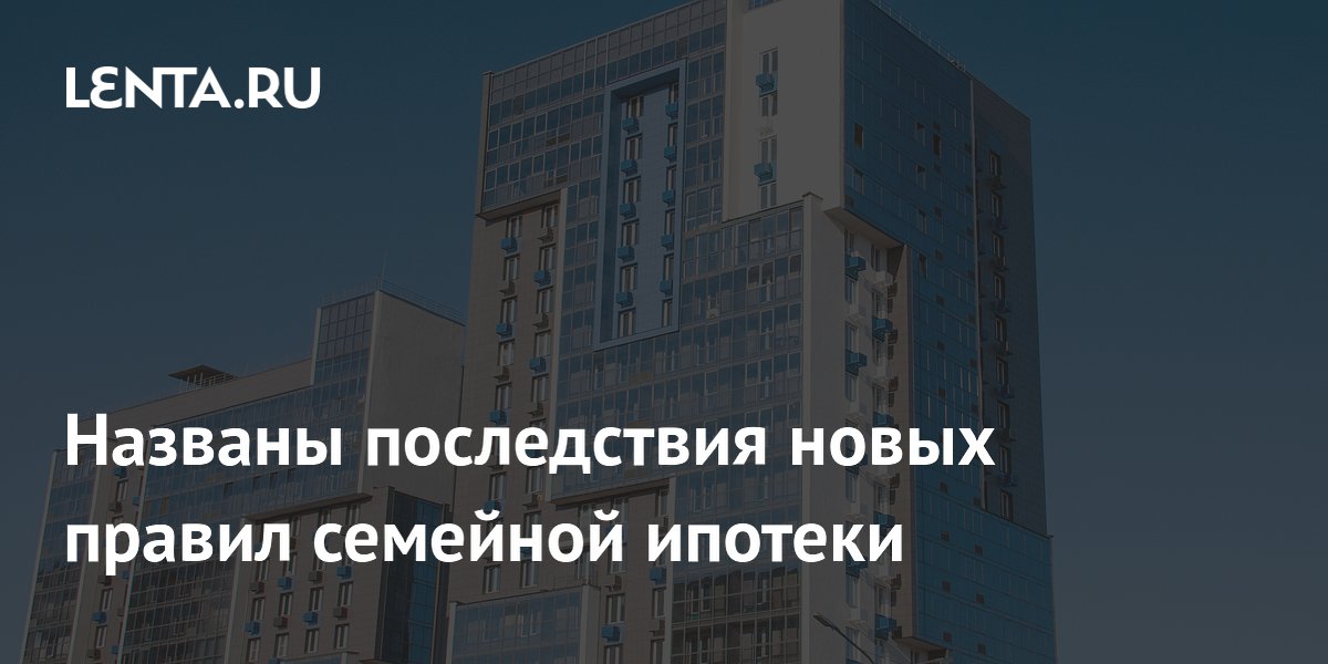 Названы последствия новых правил семейной ипотеки