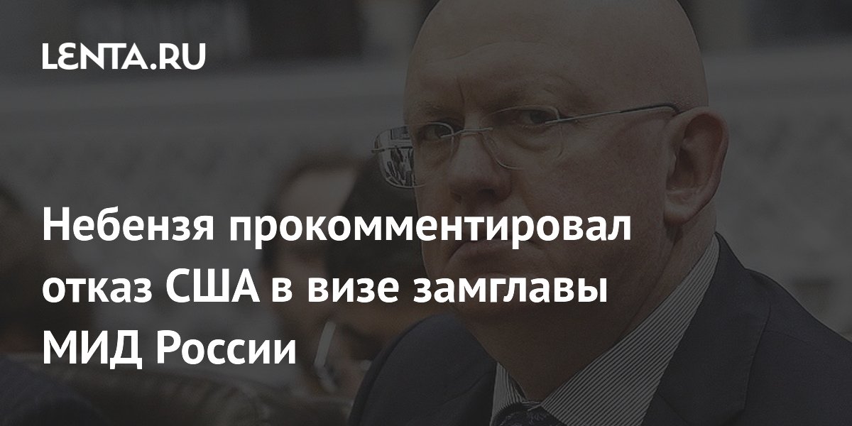 Небензя прокомментировал отказ США в визе замглавы МИД России