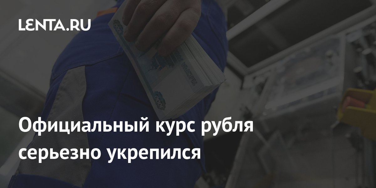 Официальный курс рубля серьезно укрепился