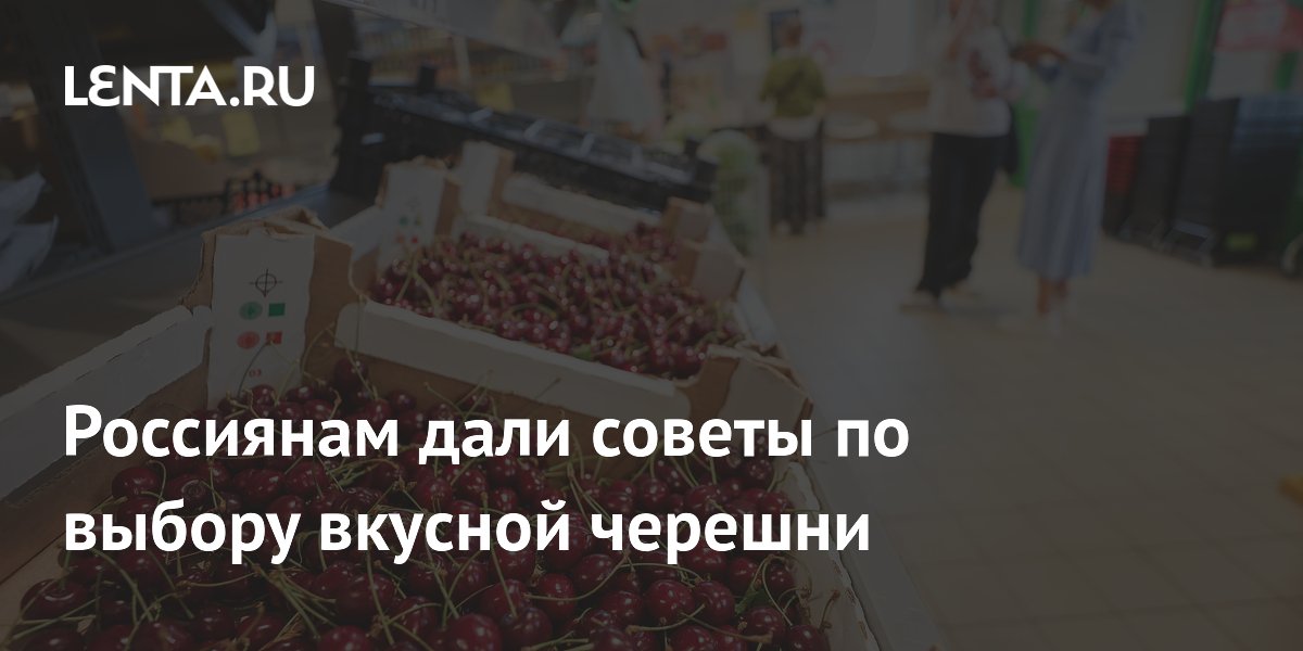 Россиянам дали советы по выбору вкусной черешни
