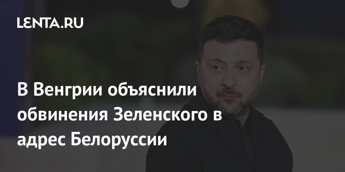 В Венгрии объяснили обвинения Зеленского в адрес Белоруссии