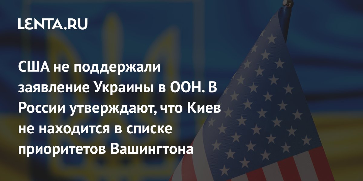 США не поддержали заявление Украины в ООН. В России утверждают, что Киев не находится в списке приоритетов Вашингтона