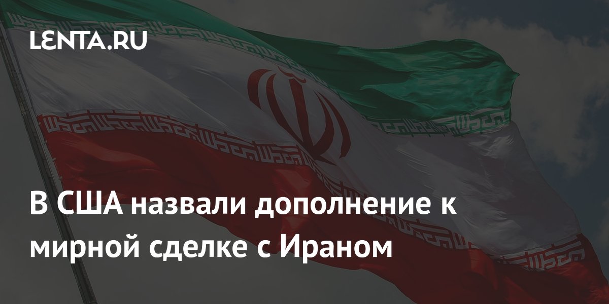 В США назвали дополнение к мирной сделке с Ираном