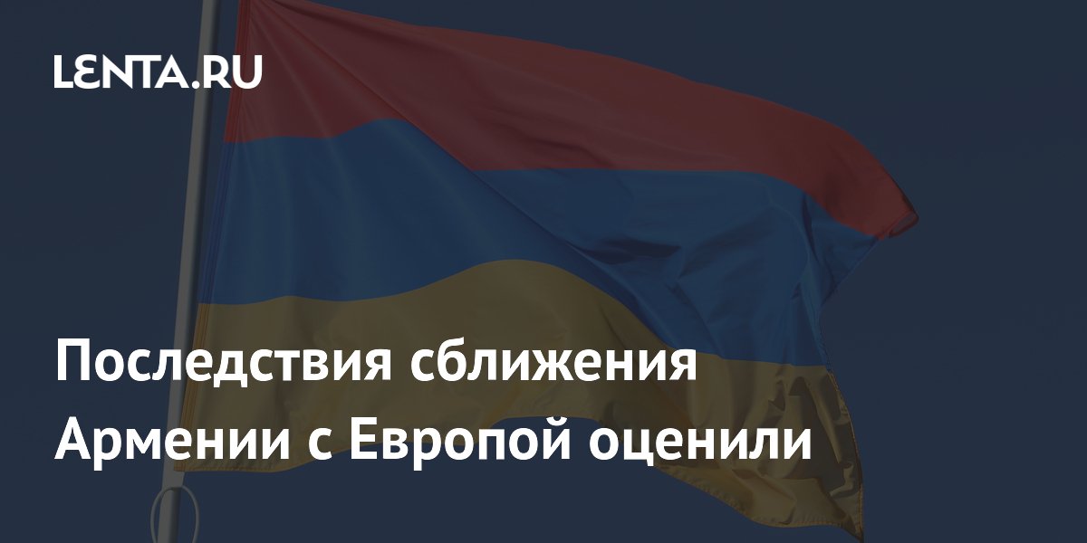 Последствия сближения Армении с Европой оценили