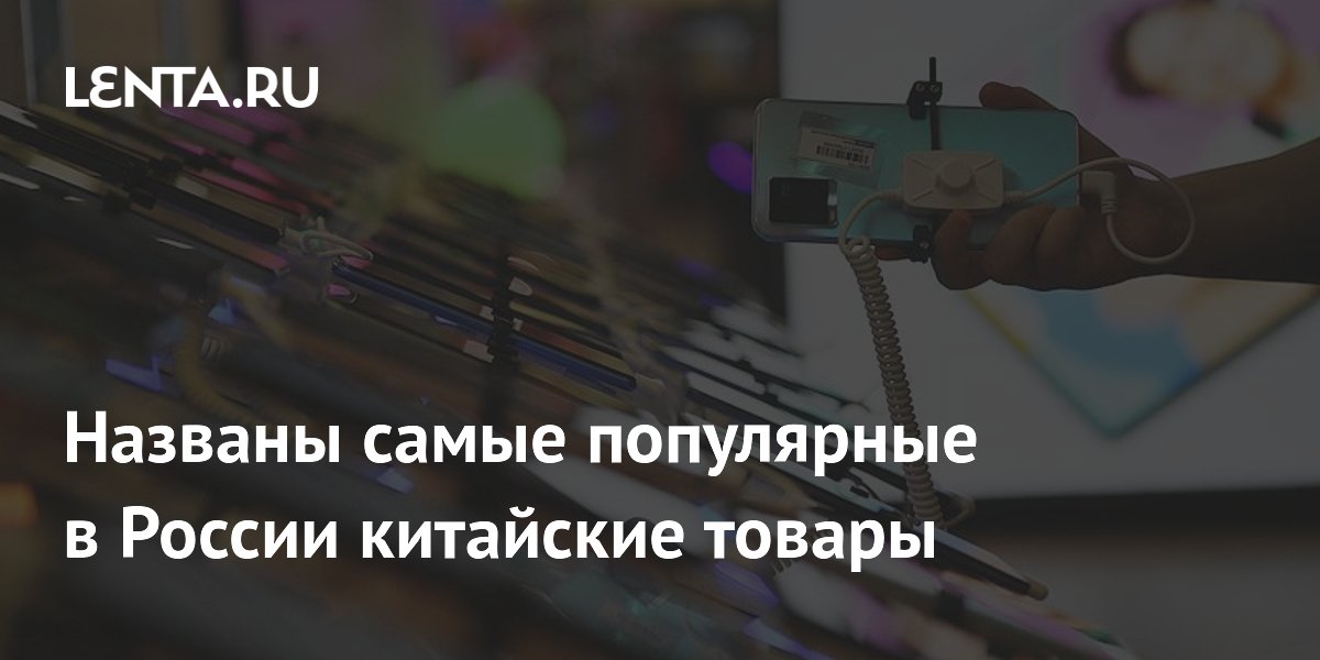 Названы самые популярные в России китайские товары