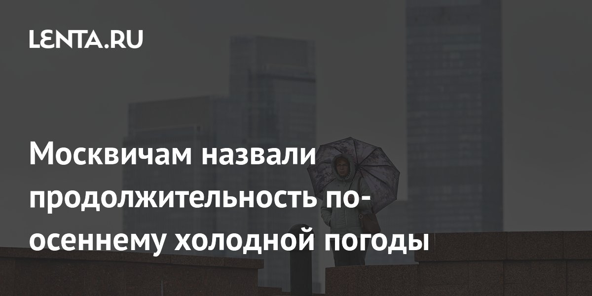 Москвичам назвали продолжительность по-осеннему холодной погоды