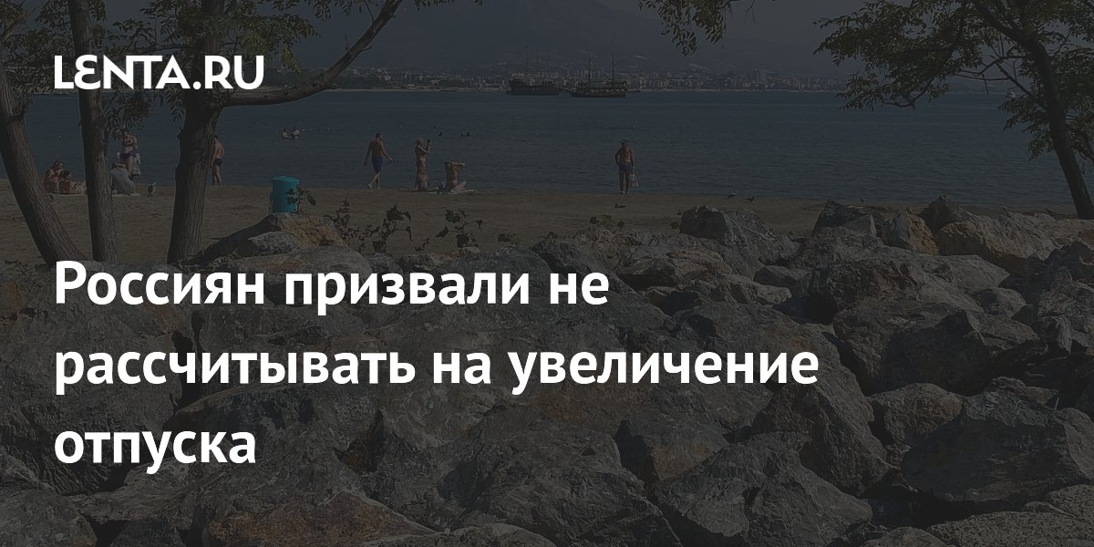 Россиян призвали не рассчитывать на увеличение отпуска